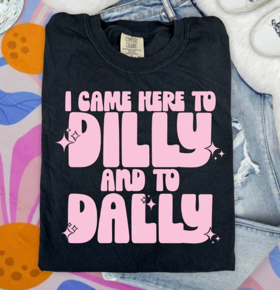 I CAME HERE TO DILLY AND TO DALLY
