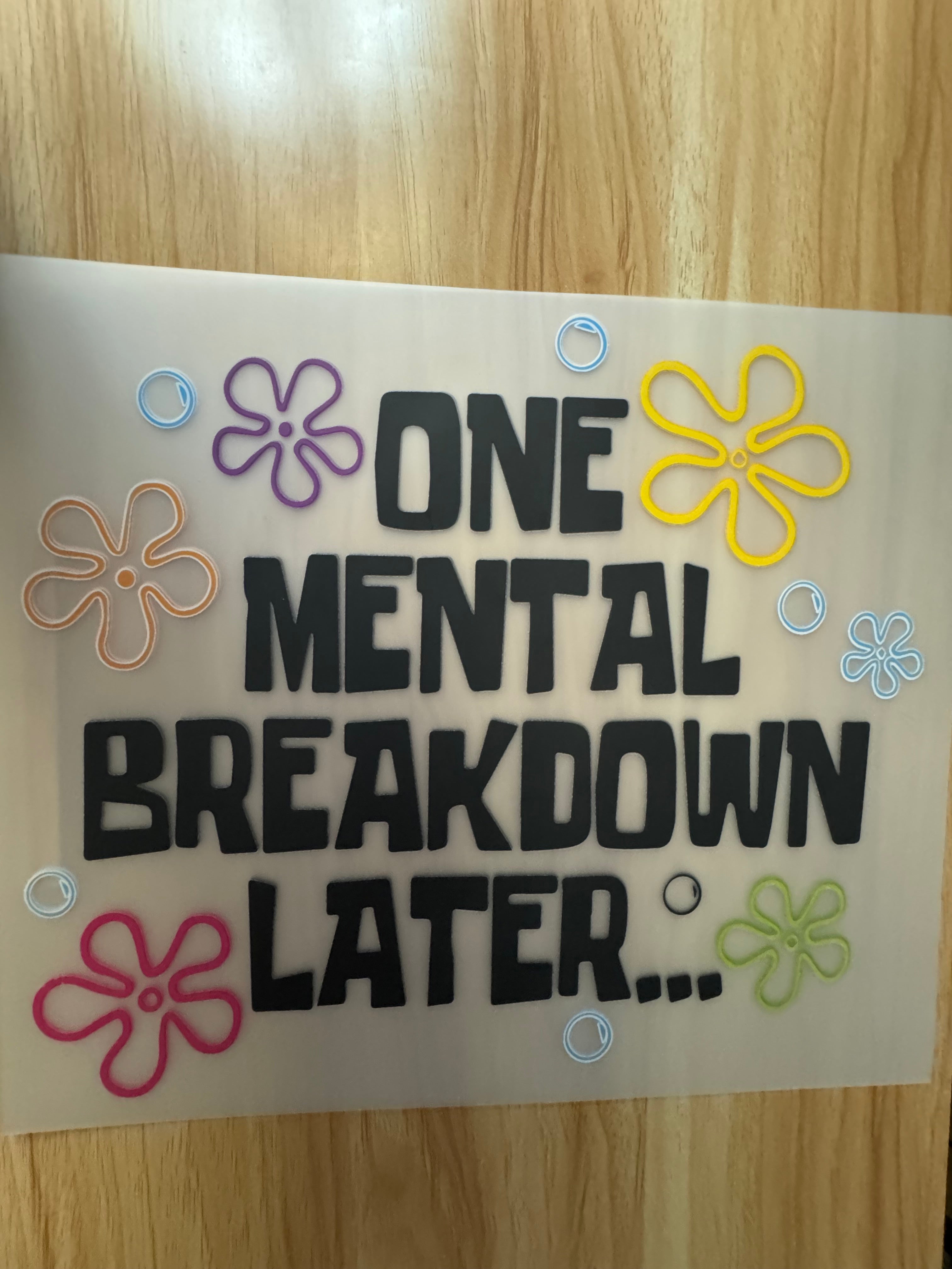 ONE MENTAL BREAKDOWN LATER - B4 - (this is a full color screen print transfer not a DTF.)