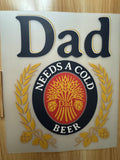 DAD NEEDS A COLD BEER - B3 - (this is a full color screen print transfer not a DTF.)